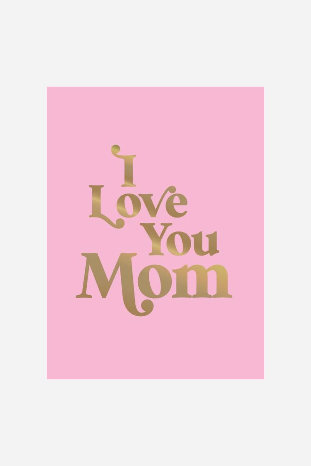 I Love You Mom: A Beautiful Gift to Give to Your Mom